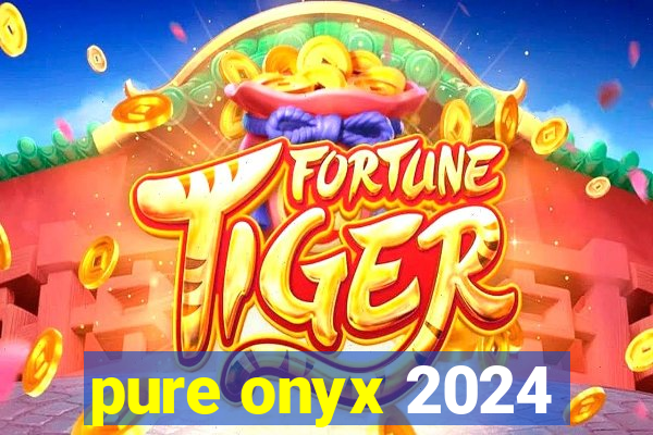 pure onyx 2024
